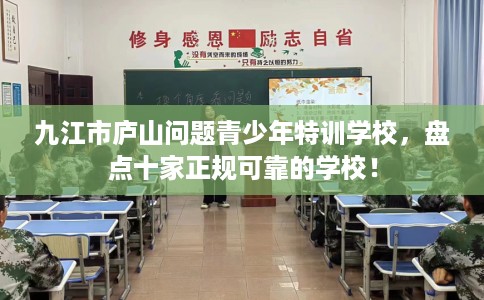 九江市庐山问题青少年特训学校,盘点十家正规可靠的学校! 九江市庐山问题青少年特训学校,盘点十家正规可靠的学校!