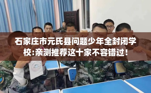 石家庄市元氏县问题少年全封闭学校:亲测推荐这十家不容错过！