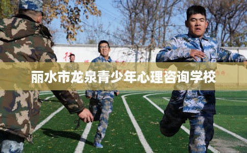 丽水市龙泉青少年心理咨询学校