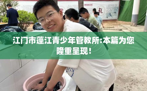 江门市蓬江青少年管教所:本篇为您隆重呈现！