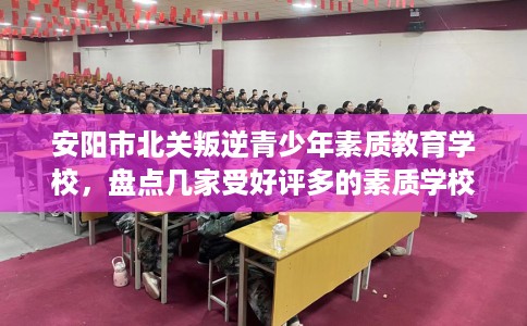 安阳市北关叛逆青少年素质教育学校，盘点几家受好评多的素质学校
