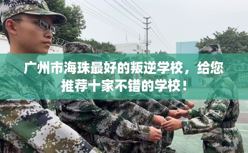 广州市海珠最好的叛逆学校，给您推荐十家不错的学校！