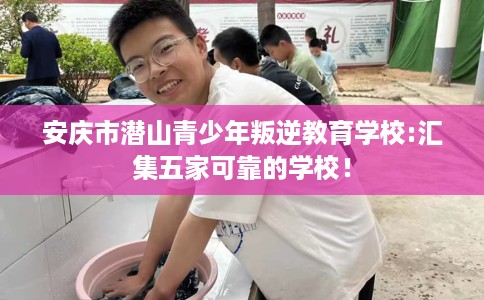 安庆市潜山青少年叛逆教育学校:汇集五家可靠的学校！