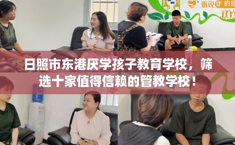 日照市东港厌学孩子教育学校，筛选十家值得信赖的管教学校！