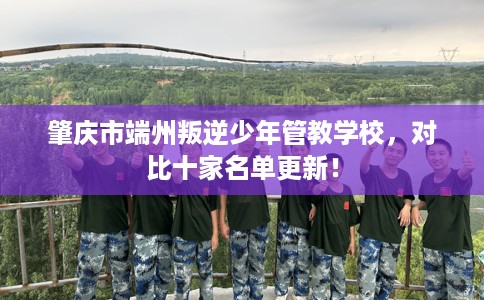 肇庆市端州叛逆少年管教学校，对比十家名单更新！