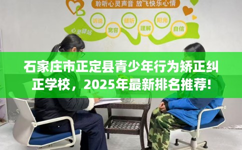 石家庄市正定县青少年行为矫正纠正学校，2025年最新排名推荐!