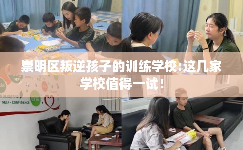 崇明区叛逆孩子的训练学校:这几家学校值得一试! 崇明区叛逆孩子的训练学校:这几家学校值得一试!