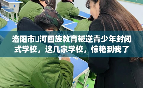 洛阳市瀍河回族教育叛逆青少年封闭式学校,这几家学校,惊艳到我了! 洛阳市瀍河回族教育叛逆青少年封闭式学校,这几家学校,惊艳到我了!