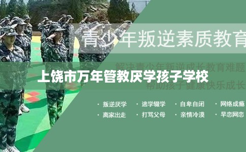 上饶市万年管教厌学孩子学校 上饶市万年管教厌学孩子学校