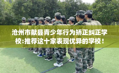 沧州市献县青少年行为矫正纠正学校:推荐这十家表现优异的学校! 沧州市献县青少年行为矫正纠正学校:推荐这十家表现优异的学校!