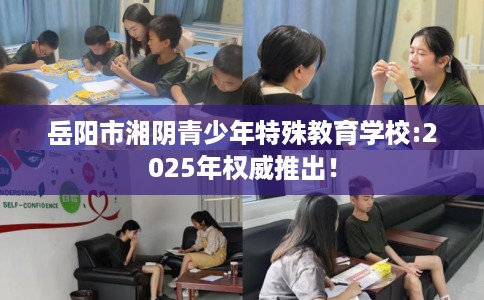 岳阳市湘阴青少年特殊教育学校:2025年权威推出！