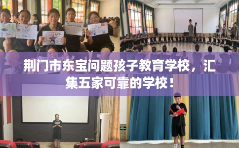 荆门市东宝问题孩子教育学校,汇集五家可靠的学校! 荆门市东宝问题孩子教育学校,汇集五家可靠的学校!