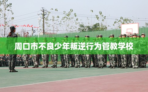 周口市不良少年叛逆行为管教学校