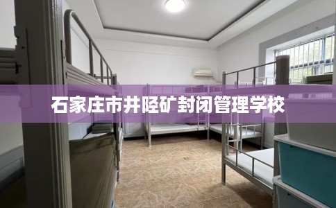 石家庄市井陉矿封闭管理学校
