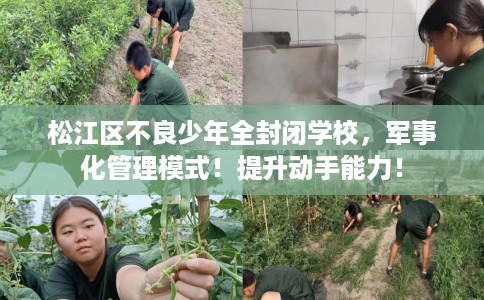 松江区不良少年全封闭学校，军事化管理模式！提升动手能力！