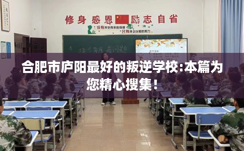 合肥市庐阳最好的叛逆学校:本篇为您精心搜集! 合肥市庐阳最好的叛逆学校:本篇为您精心搜集!