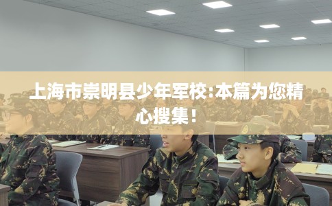 上海市崇明县少年军校:本篇为您精心搜集！