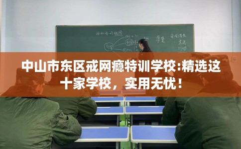 中山市东区戒网瘾特训学校:精选这十家学校，实用无忧！