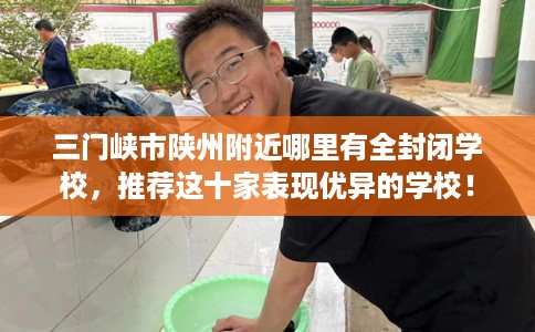三门峡市陕州附近哪里有全封闭学校，推荐这十家表现优异的学校！
