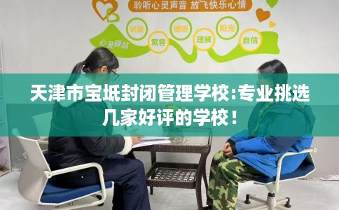 天津市宝坻封闭管理学校:专业挑选几家好评的学校！