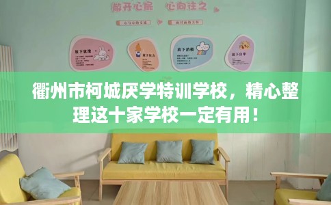 衢州市柯城厌学特训学校，精心整理这十家学校一定有用！
