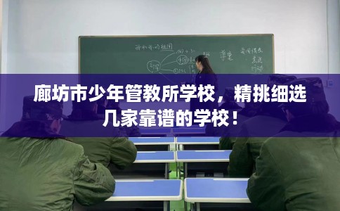 廊坊市少年管教所学校，精挑细选几家靠谱的学校！