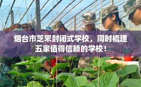 烟台市芝罘封闭式学校,同时梳理五家值得信赖的学校! 烟台市芝罘封闭式学校,同时梳理五家值得信赖的学校!