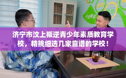 济宁市汶上叛逆青少年素质教育学校，精挑细选几家靠谱的学校！