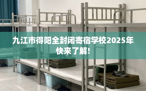 九江市得阳全封闭寄宿学校2025年快来了解!