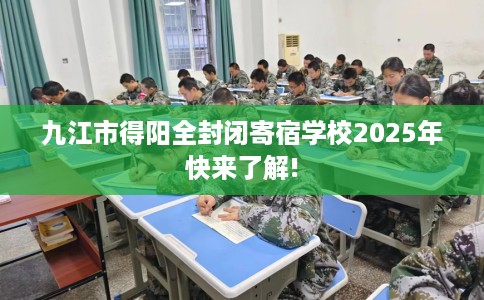 九江市得阳全封闭寄宿学校2025年快来了解!