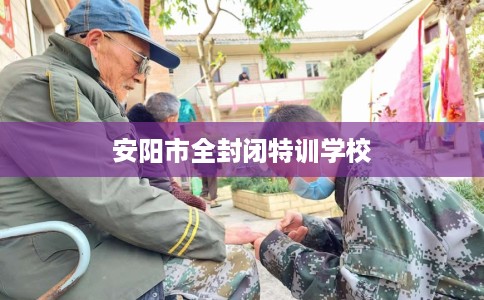 安阳市全封闭特训学校