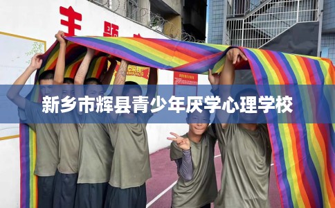 新乡市辉县青少年厌学心理学校