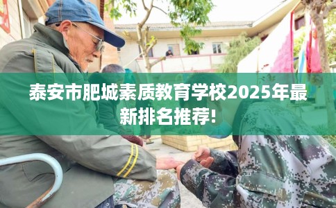 泰安市肥城素质教育学校2025年最新排名推荐!