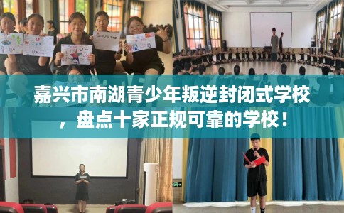 嘉兴市南湖青少年叛逆封闭式学校，盘点十家正规可靠的学校！
