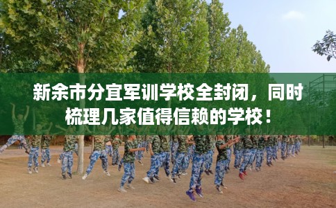 新余市分宜军训学校全封闭,同时梳理几家值得信赖的学校! 新余市分宜军训学校全封闭,同时梳理几家值得信赖的学校!