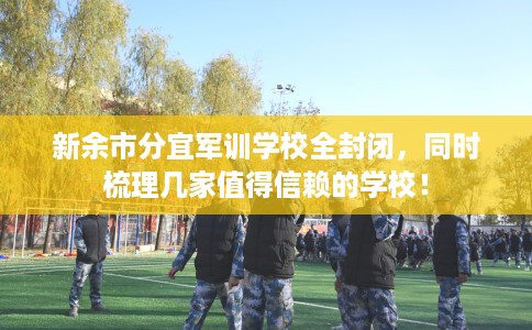 新余市分宜军训学校全封闭,同时梳理几家值得信赖的学校! 新余市分宜军训学校全封闭,同时梳理几家值得信赖的学校!