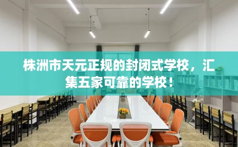 株洲市天元正规的封闭式学校，汇集五家可靠的学校！