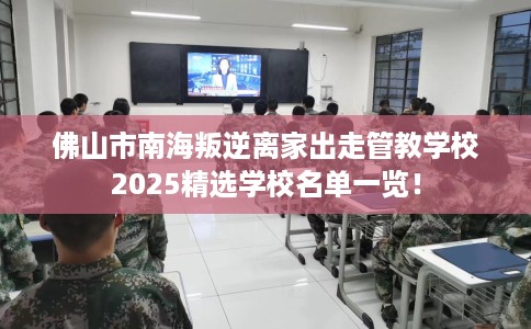 佛山市南海叛逆离家出走管教学校2025精选学校名单一览！