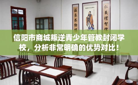 信阳市商城叛逆青少年管教封闭学校，分析非常明确的优势对比！