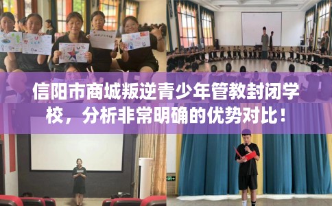 信阳市商城叛逆青少年管教封闭学校，分析非常明确的优势对比！