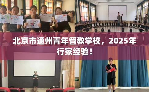 北京市通州青年管教学校,2025年行家经验! 北京市通州青年管教学校,2025年行家经验!