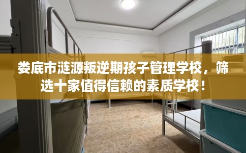 娄底市涟源叛逆期孩子管理学校，筛选十家值得信赖的素质学校！