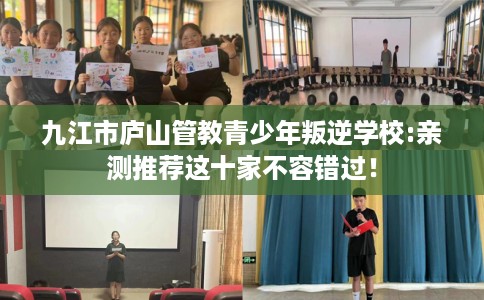 九江市庐山管教青少年叛逆学校:亲测推荐这十家不容错过! 九江市庐山管教青少年叛逆学校:亲测推荐这十家不容错过!