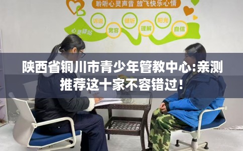 陕西省铜川市青少年管教中心:亲测推荐这十家不容错过！