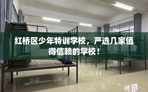 红桥区少年特训学校，严选几家值得信赖的学校！
