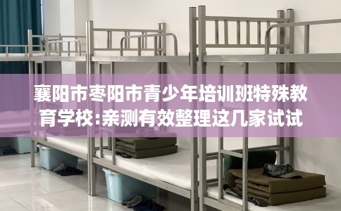襄阳市枣阳市青少年培训班特殊教育学校:亲测有效整理这几家试试 襄阳市枣阳市青少年培训班特殊教育学校:亲测有效整理这几家试试