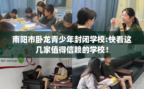 南阳市卧龙青少年封闭学校:快看这几家值得信赖的学校！