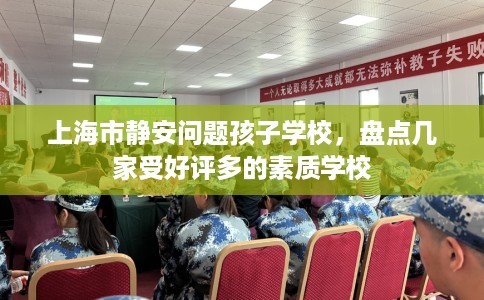 上海市静安问题孩子学校，盘点几家受好评多的素质学校