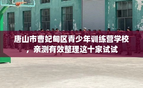 唐山市曹妃甸区青少年训练营学校，亲测有效整理这十家试试