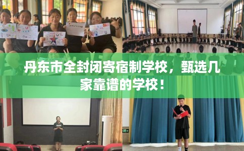 丹东市全封闭寄宿制学校,甄选几家靠谱的学校! 丹东市全封闭寄宿制学校,甄选几家靠谱的学校!